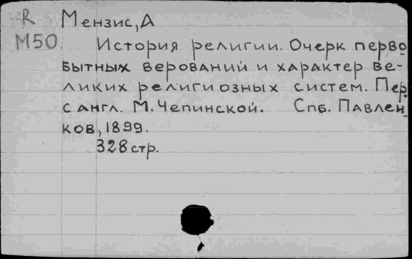 ﻿Мензис, А
М50 История ^елслгуди. Очс^к перво Бытньмк Веровлнслй и члрлктер великих религиозных систем.
С амгл. ГЧ. Чеп\инс.ком. Спб. Плелей КОВ) IB39.
3Z8 стр.